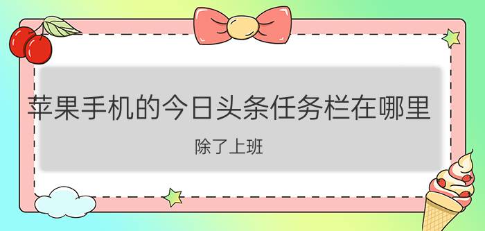 苹果手机的今日头条任务栏在哪里 除了上班，还有哪些好的副业可以推荐？